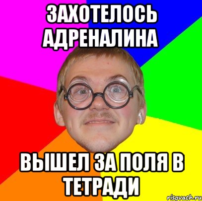 Захотелось адреналина вышел за поля в тетради, Мем Типичный ботан