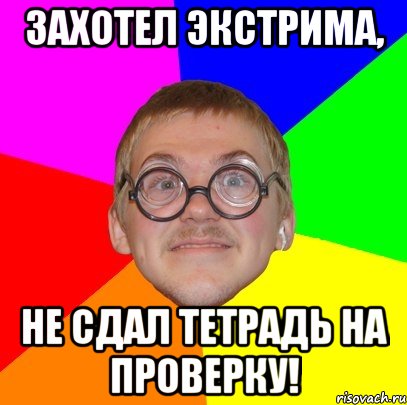 Захотел экстрима, не сдал тетрадь на проверку!, Мем Типичный ботан