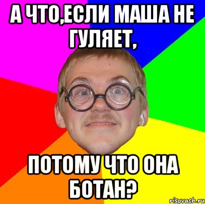 А что,если Маша не гуляет, потому что она ботан?, Мем Типичный ботан