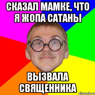 сказал мамке, что я жопа сатаны вызвала священника, Мем Типичный ботан