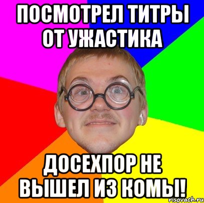 посмотрел титры от ужастика Досехпор не вышел из комы!, Мем Типичный ботан