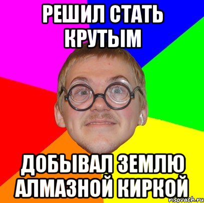 решил стать крутым добывал землю алмазной киркой, Мем Типичный ботан