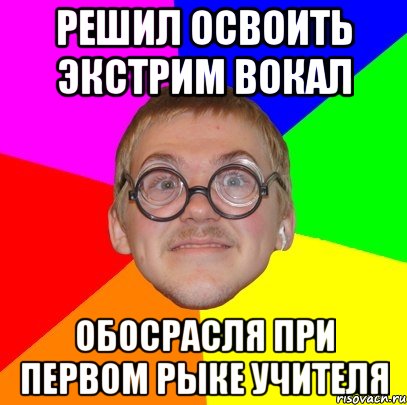 Решил освоить экстрим вокал Обосрасля при первом рыке учителя, Мем Типичный ботан