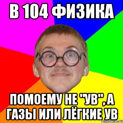 в 104 физика помоему не "УВ", а газы или лёгкие УВ, Мем Типичный ботан