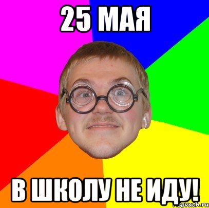 25 МАЯ В ШКОЛУ НЕ ИДУ!, Мем Типичный ботан