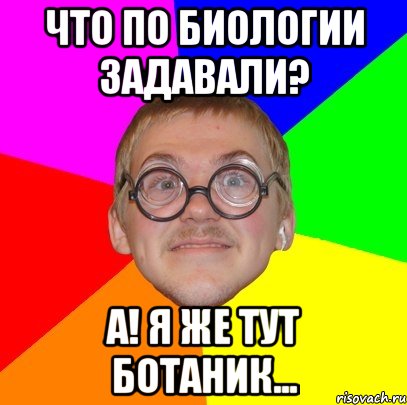 Что по биологии задавали? А! Я же тут ботаник..., Мем Типичный ботан