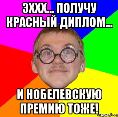 Эххх... получу красный диплом... и Нобелевскую премию тоже!, Мем Типичный ботан