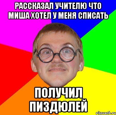 Рассказал учителю что Миша хотел у меня списать Получил пиздюлей, Мем Типичный ботан