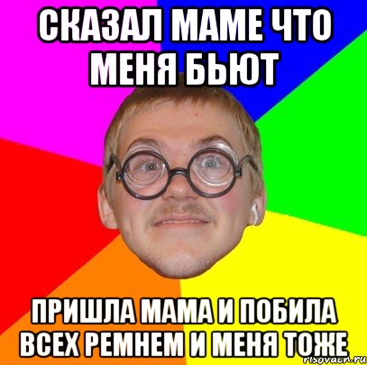 сказал маме что меня бьют пришла мама и побила всех ремнем и меня тоже, Мем Типичный ботан