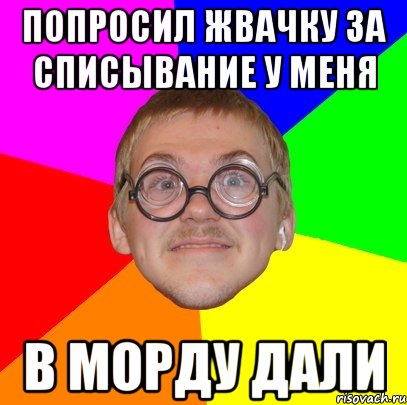 попросил жвачку за списывание у меня в морду дали, Мем Типичный ботан