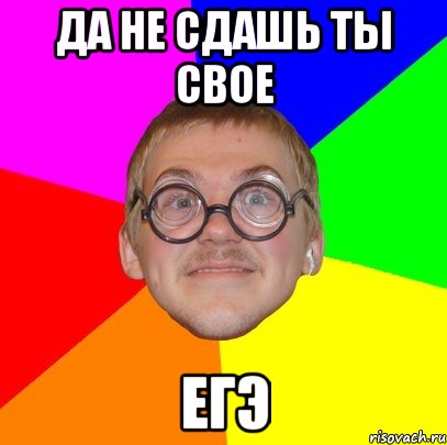 ДА НЕ СДАШЬ ТЫ СВОЕ ЕГЭ, Мем Типичный ботан