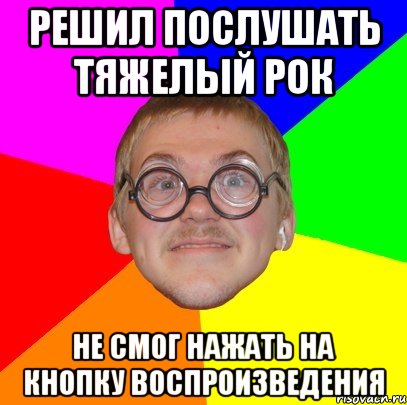 Решил послушать тяжелый рок не смог нажать на кнопку воспроизведения, Мем Типичный ботан