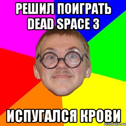 решил поиграть Dead Space 3 испугался крови, Мем Типичный ботан