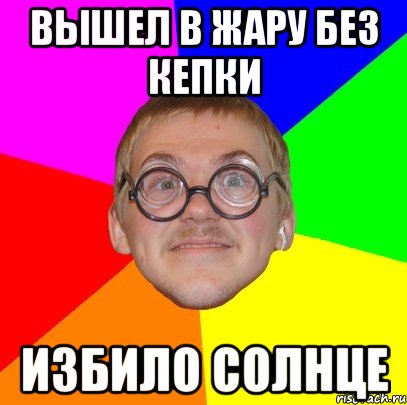 ВЫШЕЛ В ЖАРУ БЕЗ КЕПКИ ИЗБИЛО СОЛНЦЕ, Мем Типичный ботан