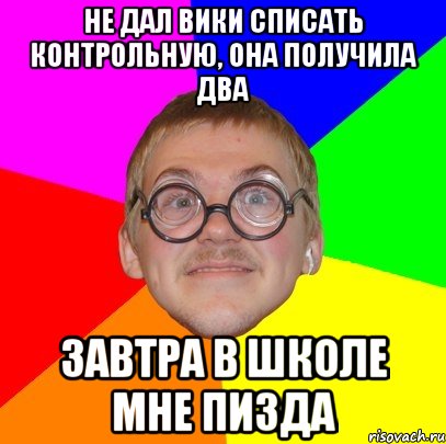 Не дал Вики списать контрольную, она получила два завтра в школе мне пизда, Мем Типичный ботан