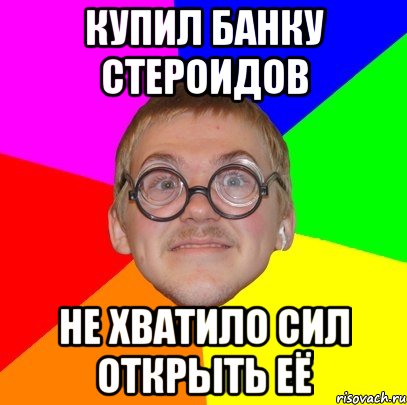 Купил банку стероидов Не хватило сил открыть её, Мем Типичный ботан