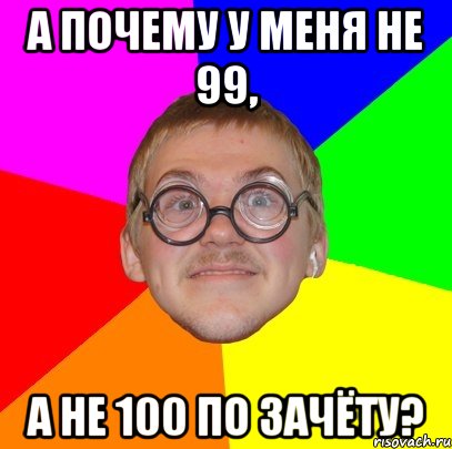 А почему у меня не 99, а не 100 по зачёту?, Мем Типичный ботан