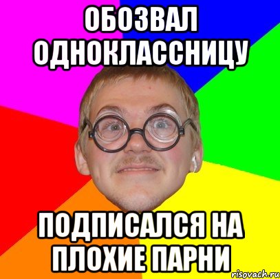 Обозвал одноклассницу подписался на Плохие парни, Мем Типичный ботан