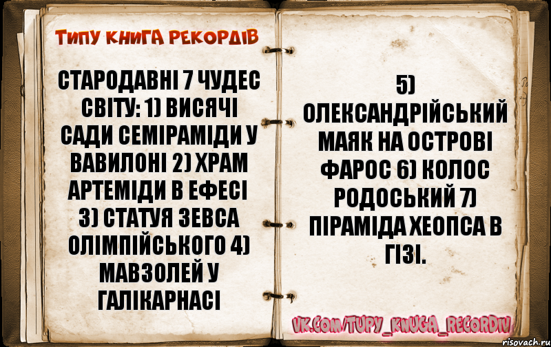 Стародавні 7 чудес світу: 1) Висячі сади Семіраміди у Вавилоні 2) Храм Артеміди в Ефесі 3) Статуя Зевса Олімпійського 4) Мавзолей у Галікарнасі 5) Олександрійський маяк на острові Фарос 6) Колос Родоський 7) Піраміда Хеопса в Гізі., Комикс  Типу книга рекордв