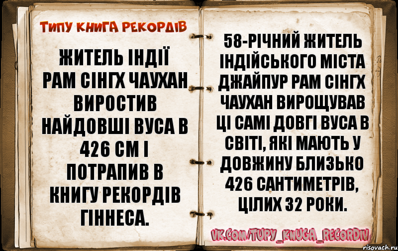 Житель Індії Рам Сінгх Чаухан виростив найдовші вуса в 426 см і потрапив в Книгу Рекордів Гіннеса. 58-річний житель індійського міста Джайпур Рам Сінгх Чаухан вирощував ці самі довгі вуса в світі, які мають у довжину близько 426 сантиметрів, цілих 32 роки., Комикс  Типу книга рекордв