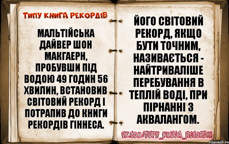 Мальтійська дайвер Шон МакГаерн, пробувши під водою 49 годин 56 хвилин, встановив світовий рекорд і потрапив до Книги рекордів Гіннеса. Його світовий рекорд, якщо бути точним, називається - найтриваліше перебування в теплій воді, при пірнанні з аквалангом., Комикс  Типу книга рекордв