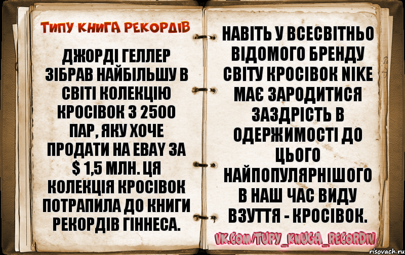 Джорді Геллер зібрав найбільшу в світі колекцію кросівок з 2500 пар, яку хоче продати на eBay за $ 1,5 млн. Ця колекція кросівок потрапила до Книги рекордів Гіннеса. Навіть у всесвітньо відомого бренду світу кросівок Nike має зародитися заздрість в одержимості до цього найпопулярнішого в наш час виду взуття - кросівок.