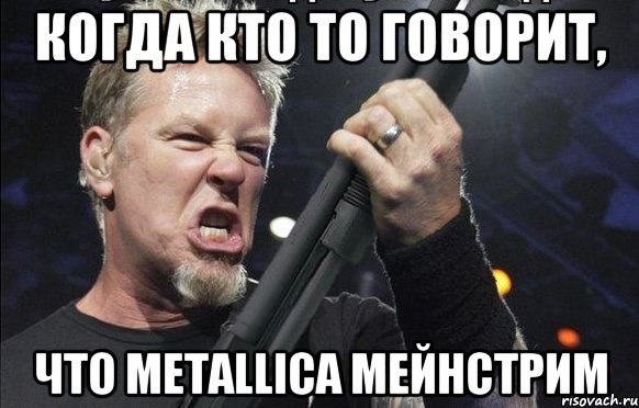 Когда кто то говорит, что Metallica мейнстрим, Мем То чувство когда