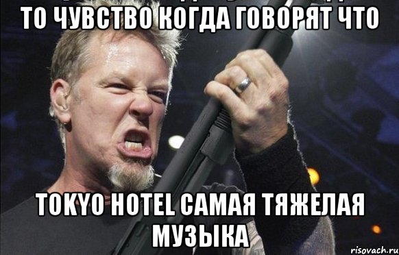 то чувство когда говорят что TOKYO HOTEL самая тяжелая музыка, Мем То чувство когда