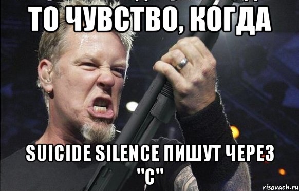 То чувство, когда Suicide Silence пишут через "C", Мем То чувство когда