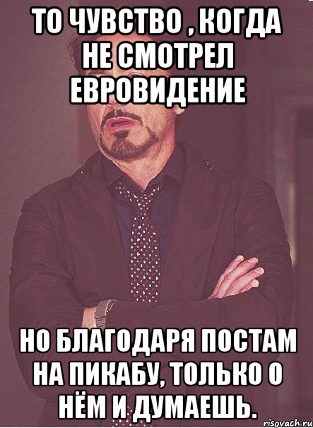 То чувство , когда не смотрел Евровидение Но благодаря постам на Пикабу, только о нём и думаешь., Мем твое выражение лица