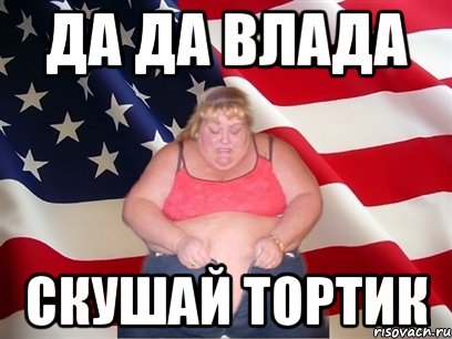 Да да влада скушай тортик, Мем Толстая американка