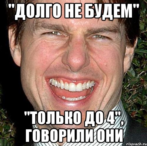 "ДОЛГО НЕ БУДЕМ" "ТОЛЬКО ДО 4", говорили они, Мем Том Круз