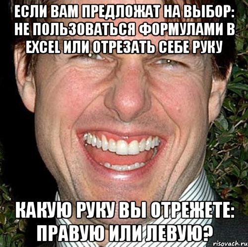 Если Вам предложат на выбор: не пользоваться формулами в Excel или отрезать себе руку Какую руку Вы отрежете: правую или левую?, Мем Том Круз