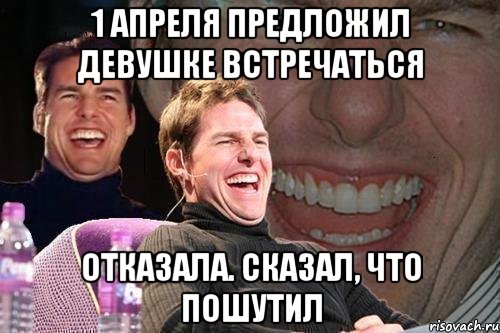 1 апреля предложил девушке встречаться Отказала. Сказал, что пошутил, Мем том круз