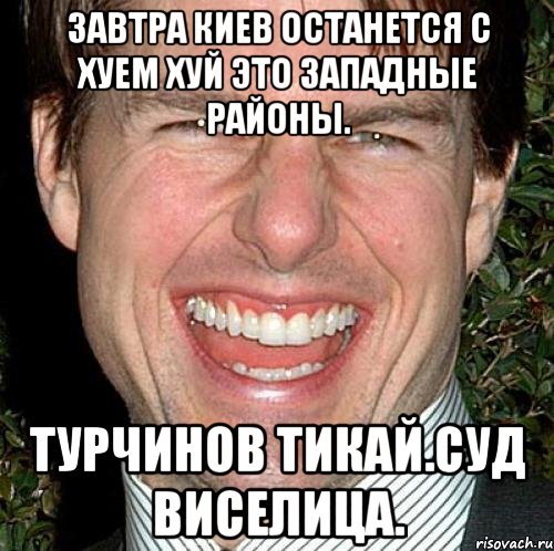 Завтра киев останется с хуем хуй это западные районы. Турчинов тикай.суд виселица., Мем Том Круз