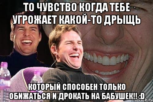 То чувство когда тебе угрожает какой-то дрыщь который способен только обижаться и дрокать на бабушек!! :D, Мем том круз