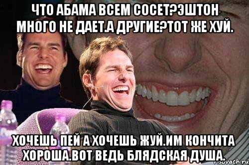 Что абама всем сосет?эштон много не дает.а другие?тот же хуй. Хочешь пей а хочешь жуй.им кончита хороша.вот ведь блядская душа., Мем том круз