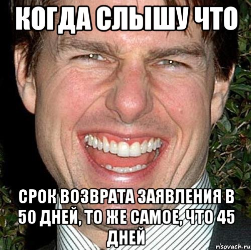 когда слышу что срок возврата заявления в 50 дней, то же самое, что 45 дней, Мем Том Круз