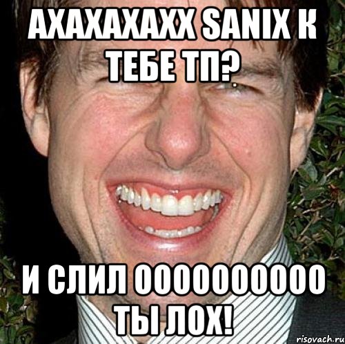 ахахахахх SaniX к тебе тп? и СЛИЛ оооооооооо ты ЛОХ!, Мем Том Круз