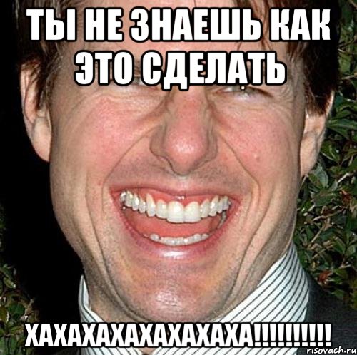 ты не знаешь как это сделать хахахахахахахаха!!!!!!!!!!, Мем Том Круз