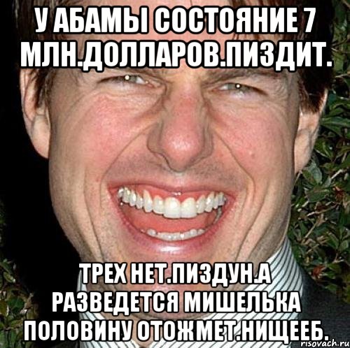 У абамы состояние 7 млн.долларов.пиздит. Трех нет.пиздун.а разведется мишелька половину отожмет.нищееб., Мем Том Круз