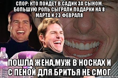 Спор: кто пойдет в садик за сыном, большую роль сыграли подарки на 8 марта и 23 февраля Пошла жена,муж в носках и с пеной для бритья не смог, Мем том круз