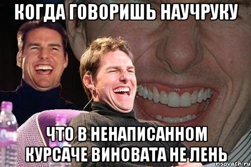 когда говоришь научруку что в ненаписанном курсаче виновата не лень, Мем том круз