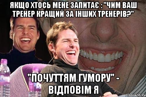 Якщо хтось мене запитає : "Чим ваш тренер кращий за інших тренерів?" "Почуттям гумору" - відповім я, Мем том круз