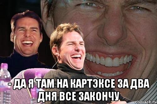  - да я там на Картэксе за два дня все закончу, Мем том круз