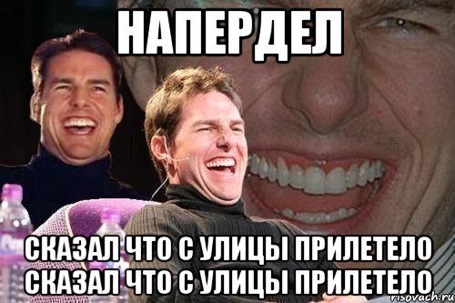 Напердел Сказал что с улицы прилетело Сказал что с улицы прилетело, Мем том круз