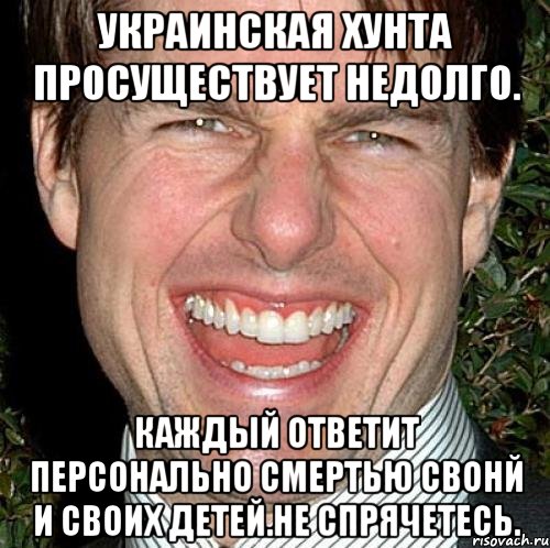 Украинская хунта просуществует недолго. Каждый ответит персонально смертью свонй и своих детей.не спрячетесь., Мем Том Круз