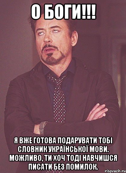 О БОГИ!!! Я вже готова подарувати тобі словник української мови. Можливо, ти хоч тоді навчишся писати без помилок., Мем твое выражение лица