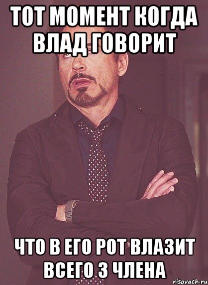 Тот момент когда Влад говорит что в его рот влазит всего 3 члена, Мем твое выражение лица