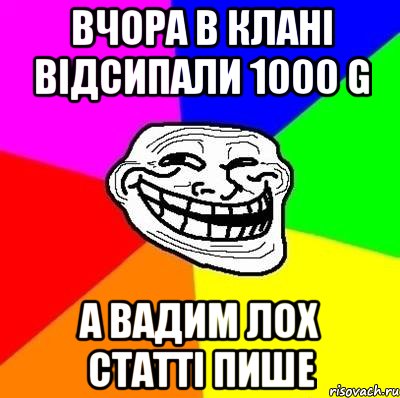 Вчора в клані відсипали 1000 G А Вадим лох статті пише, Мем Тролль Адвайс